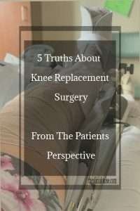 5 Truths About Knee Replacement Surgery From The Patients Perspective, learn from my experience and get info from a perspective outside of your knee replacement surgeon